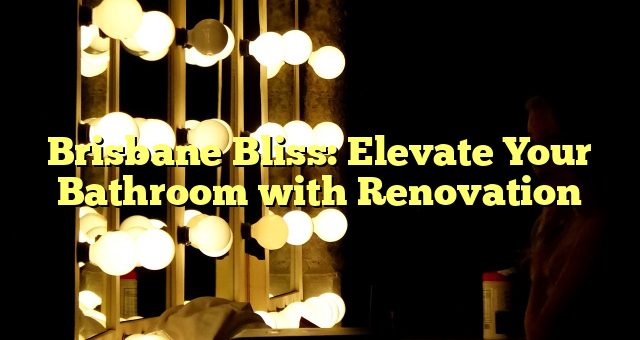 Brisbane Bliss: Elevate Your Bathroom with Renovation 